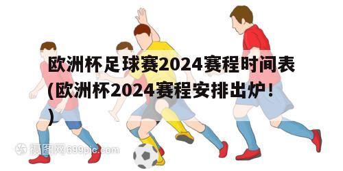 欧洲杯足球赛2024赛程时间表(欧洲杯2024赛程安排出炉！)